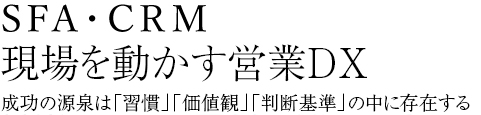 現場を動かす営業DX 成功の源泉は「習慣」「価値観」「判断基準」の中に存在する
