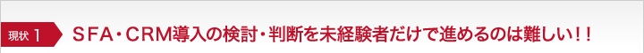 SFA・CRM導入の検討・判断を未経験者だけで進めるのは難しい!!